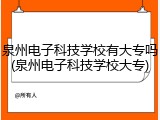 泉州电子科技学校有大专吗(泉州电子科技学校大专)
