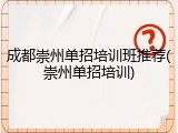成都崇州单招培训班推荐(崇州单招培训)