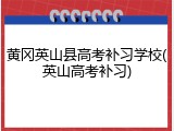 黄冈英山县高考补习学校(英山高考补习)