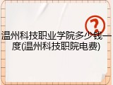 温州科技职业学院多少钱一度(温州科技职院电费)