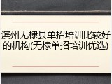滨州无棣县单招培训比较好的机构(无棣单招培训优选)