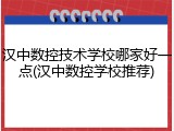汉中数控技术学校哪家好一点(汉中数控学校推荐)