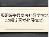 邵阳绥宁县高考补习学校地址(绥宁高考补习校址)
