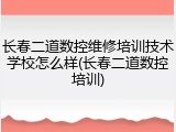 长春二道数控维修培训技术学校怎么样(长春二道数控培训)