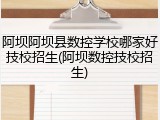 阿坝阿坝县数控学校哪家好技校招生(阿坝数控技校招生)