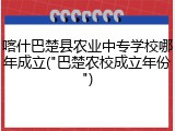 喀什巴楚县农业中专学校哪年成立("巴楚农校成立年份")