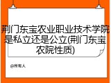 荆门东宝农业职业技术学院是私立还是公立(荆门东宝农院性质)