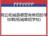 商丘柘城县哪里有单招的学校啊(柘城单招学校)