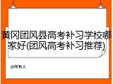 黄冈团风县高考补习学校哪家好(团风高考补习推荐)