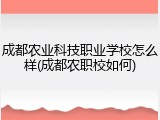 成都农业科技职业学校怎么样(成都农职校如何)