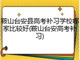 鞍山台安县高考补习学校哪家比较好(鞍山台安高考补习)