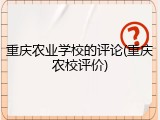 重庆农业学校的评论(重庆农校评价)