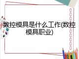 数控模具是什么工作(数控模具职业)