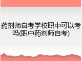 药剂师自考学校职中可以考吗(职中药剂师自考)