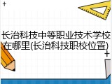 长治科技中等职业技术学校在哪里(长治科技职校位置)