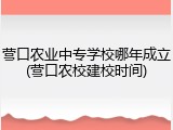 营口农业中专学校哪年成立(营口农校建校时间)