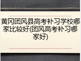 黄冈团风县高考补习学校哪家比较好(团风高考补习哪家好)