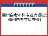 福州自考本科专业有哪些(福州自考本科专业)