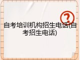 自考培训机构招生电话(自考招生电话)
