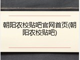 朝阳农校贴吧官网首页(朝阳农校贴吧)
