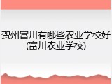 贺州富川有哪些农业学校好(富川农业学校)