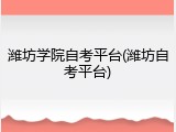 潍坊学院自考平台(潍坊自考平台)
