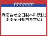 湖南自考全日制本科院校(湖南全日制自考本科)