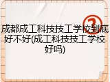 成都成工科技技工学校到底好不好(成工科技技工学校好吗)