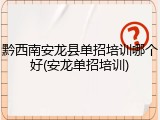 黔西南安龙县单招培训哪个好(安龙单招培训)