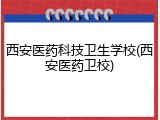 西安医药科技卫生学校(西安医药卫校)