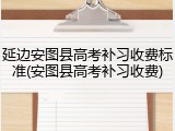 延边安图县高考补习收费标准(安图县高考补习收费)