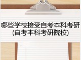 哪些学校接受自考本科考研(自考本科考研院校)
