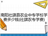 南阳社旗县农业中专学校学费多少钱(社旗农专学费)