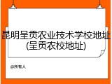 昆明呈贡农业技术学校地址(呈贡农校地址)