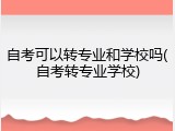 自考可以转专业和学校吗(自考转专业学校)
