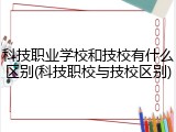 科技职业学校和技校有什么区别(科技职校与技校区别)