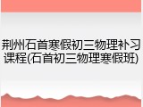荆州石首寒假初三物理补习课程(石首初三物理寒假班)