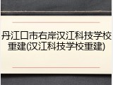 丹江口市右岸汉江科技学校重建(汉江科技学校重建)