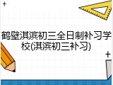 鹤壁淇滨初三全日制补习学校(淇滨初三补习)