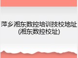 萍乡湘东数控培训技校地址(湘东数控校址)
