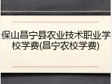 保山昌宁县农业技术职业学校学费(昌宁农校学费)