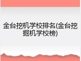 金台挖机学校排名(金台挖掘机学校榜)