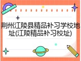 荆州江陵县精品补习学校地址(江陵精品补习校址)