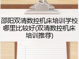 邵阳双清数控机床培训学校哪里比较好(双清数控机床培训推荐)