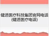 健适医疗科技集团官网电话(健适医疗电话)