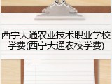 西宁大通农业技术职业学校学费(西宁大通农校学费)
