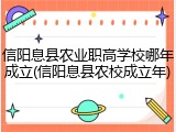 信阳息县农业职高学校哪年成立(信阳息县农校成立年)