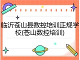 临沂苍山县数控培训正规学校(苍山数控培训)