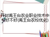 开封禹王台农业职业技术中专好不好(禹王台农校优劣)