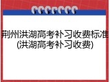 荆州洪湖高考补习收费标准(洪湖高考补习收费)